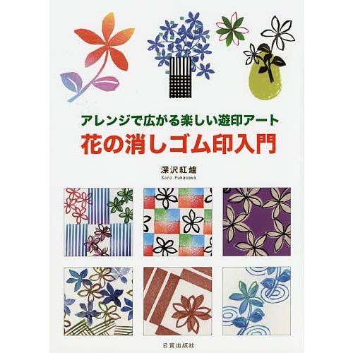 花の消しゴム印入門 アレンジで広がる楽しい遊印アート/深沢紅爐