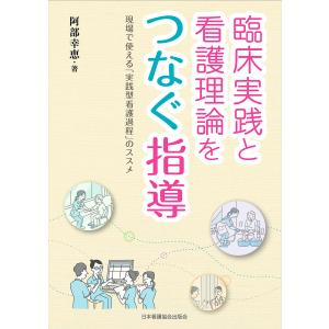 臨床実践と看護理論をつなぐ指導 現場で使える「実践型看護過程」のススメ/阿部幸恵