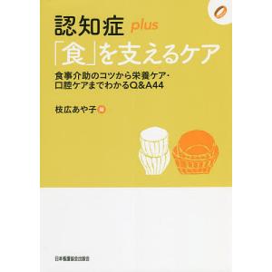 認知症plus「食」を支えるケア 食事介助のコツから栄養ケア・口腔ケアまでわかるQ&A44/枝広あや子｜boox