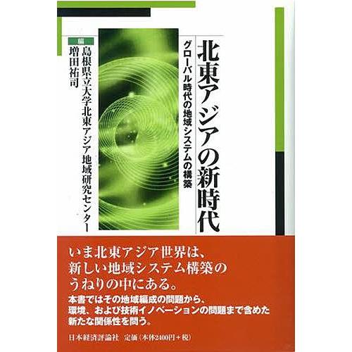 北東アジアの新時代 グローバル時代の地域システムの構築/島根県立大学北東アジア地域研究センター/増田...