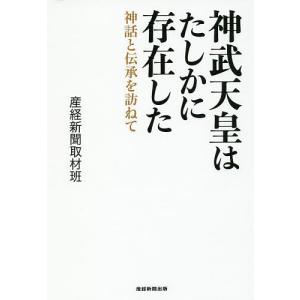 神武天皇はたしかに存在した　神話と伝承を訪ねて/産経新聞取材班