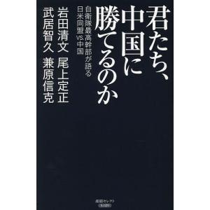 君たち、中国に勝てるのか 自衛隊最高幹部が語る日米同盟VS.中国/岩田清文/武居智久/尾上定正｜boox