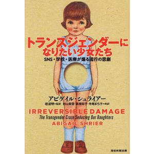 トランスジェンダーになりたい少女たち SNS・学校・医療が煽る流行の悲劇/アビゲイル・シュライアー/岩波明/村山美雪｜boox