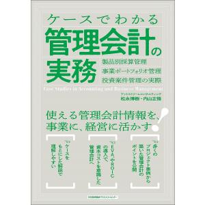 ケースでわかる管理会計の実務 製品別採算管理・事業ポートフォリオ管理・投資案件管理の実際/松永博樹/内山正悟