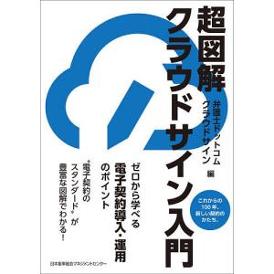 超図解クラウドサイン入門 これからの100年、新しい契約のかたち。 ゼロから学べる電子契約導入・運用のポイント/弁護士ドットコムクラウドサイン｜boox