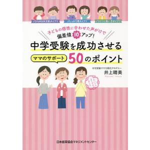 中学受験を成功させるママのサポート50のポイント 子どもの個性に合わせた声がけで偏差値10アップ!/井上晴美｜boox