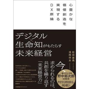 デジタル×生命知がもたらす未来経営 心豊かな価値創造を実現するDX原論/松田雄馬/浅岡伴夫｜boox