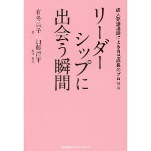 リーダーシップに出会う瞬間 成人発達理論による自己成長のプロセス/有冬典子/加藤洋平｜boox