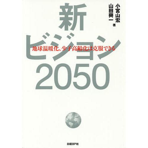 新ビジョン2050 地球温暖化、少子高齢化は克服できる/小宮山宏/山田興一