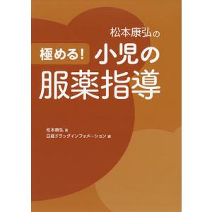 松本康弘の極める!小児の服薬指導/松本康弘/日経ドラッグインフォメーション｜boox