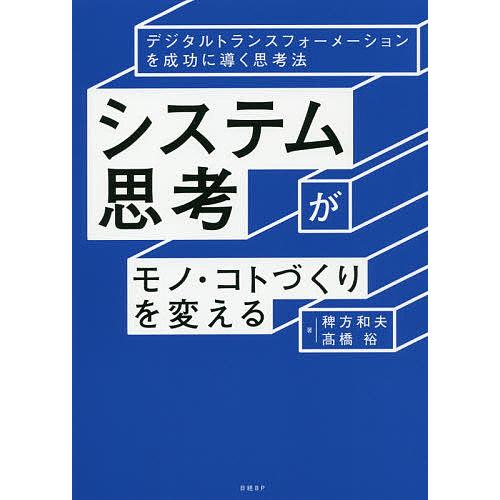 システム思考がモノ・コトづくりを変える デジタルトランスフォーメーションを成功に導く思考法/稗方和夫...