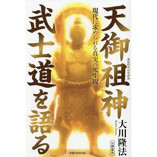 天御祖神武士道を語る 現代に求められる真実の死生観/大川隆法