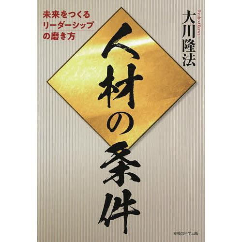人材の条件 未来をつくるリーダーシップの磨き方/大川隆法