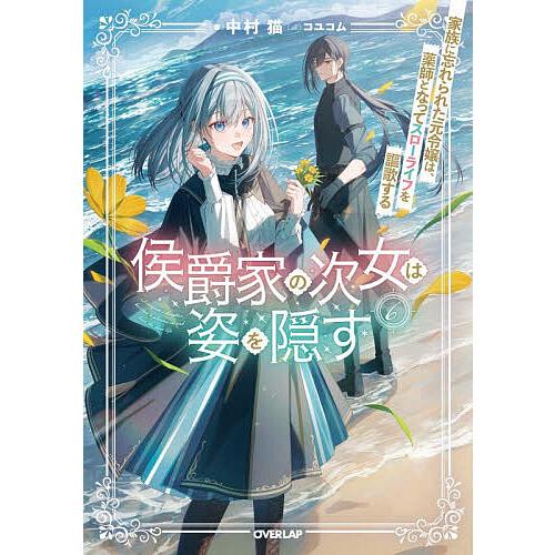 侯爵家の次女は姿を隠す 家族に忘れられた元令嬢は、薬師となってスローライフを謳歌する 6/中村猫