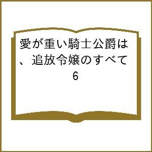 〔予約〕愛が重い騎士公爵は、追放令嬢のすべて 6