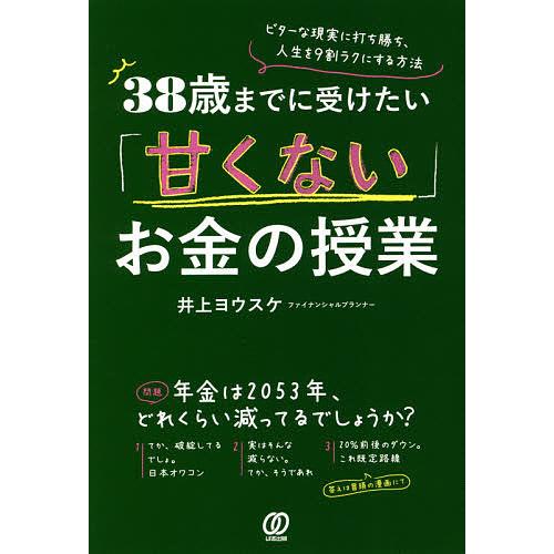 38歳までに受けたい「甘くない」お金の授業 ビターな現実に打ち勝ち、人生を9割ラクにする方法/井上ヨ...