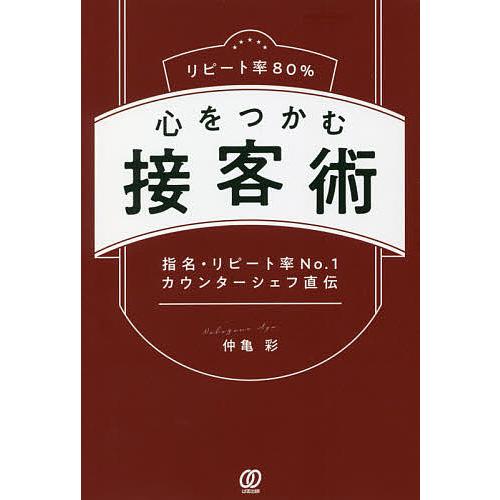 リピート率80%心をつかむ接客術 指名・リピート率No.1カウンターシェフ直伝/仲亀彩