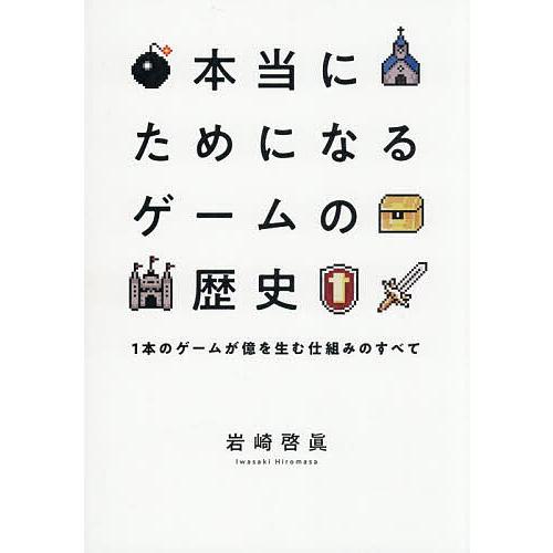 本当にためになるゲームの歴史 1本のゲームが億を生む仕組みのすべて/岩崎啓眞
