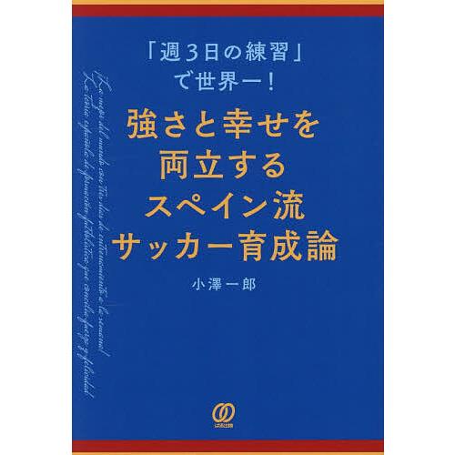 〔予約〕「週3日の練習」で世界一!強さと幸せを両立するスペイン流サッカー育成論/小澤一郎