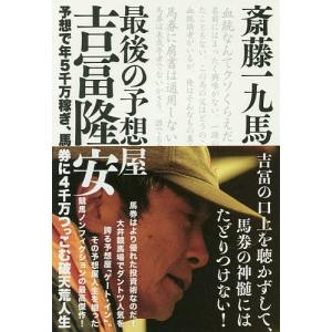 最後の予想屋吉冨隆安 予想で年5千万稼ぎ、馬券に4千万つっこむ破天荒人生/斎藤一九馬｜boox