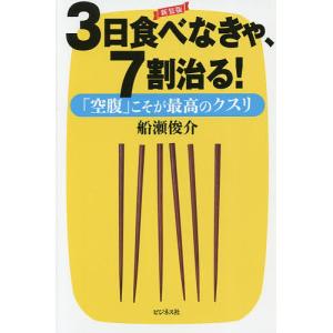 ３日食べなきゃ、７割治る！　「空腹」こそが最高のクスリ/船瀬俊介