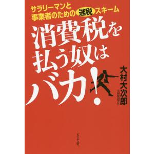 消費税を払う奴はバカ! サラリーマンと事業者のための逃税スキーム/大村大次郎｜boox