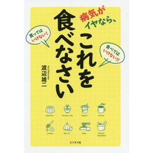 病気がイヤなら、これを食べなさい 食べてはいけない!!買ってはいけない!/渡辺雄二｜boox