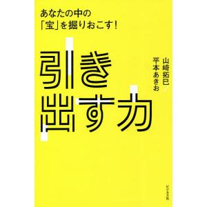 引き出す力 あなたの中の「宝」を掘りおこす!/山崎拓巳/平本あきお