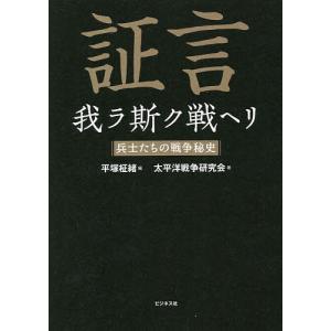 証言我ラ斯ク戦ヘリ 兵士たちの戦争秘史/平塚柾緒/太平洋戦争研究会｜boox