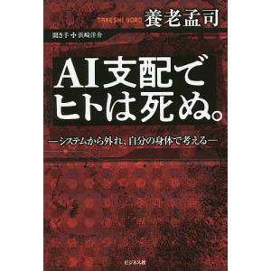 AI支配でヒトは死ぬ。 システムから外れ 自分の身体で考える/養老孟司/浜崎洋介