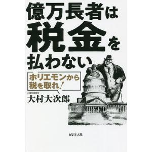 億万長者は税金を払わない ホリエモンから税を取れ!/大村大次郎｜boox