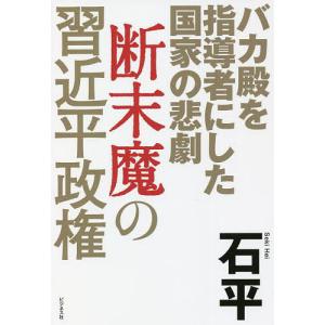 断末魔の習近平政権　バカ殿を指導者にした国家の悲劇/石平