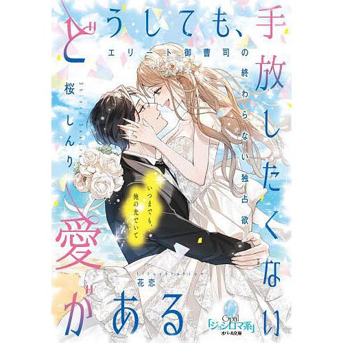 どうしても、手放したくない愛がある エリート御曹司の終わらない独占欲/桜しんり