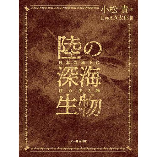 陸の深海生物 日本の地下に住む生き物/小松貴/じゅえき太郎