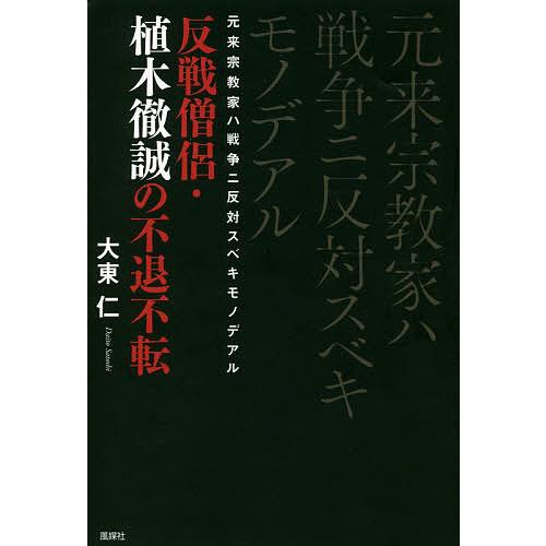 元来宗教家ハ戦争ニ反対スベキモノデアル 反戦僧侶・植木徹誠の不退不転/大東仁