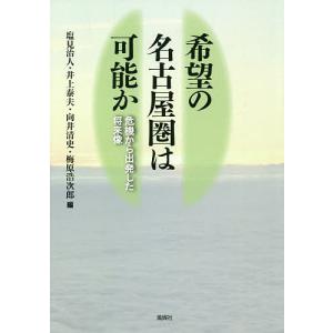 希望の名古屋圏は可能か 危機から出発した将来像/塩見治人/井上泰夫/向井清史｜boox