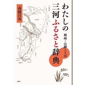 わたしの三河ふるさと辞典 岡崎・山綱ことば/高橋昌也｜boox