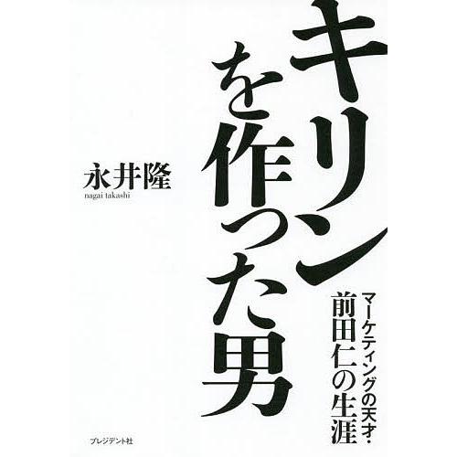 キリンを作った男 マーケティングの天才・前田仁の生涯/永井隆