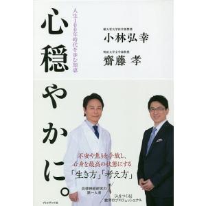 心穏やかに。　人生１００年時代を歩む知恵/小林弘幸/齋藤孝