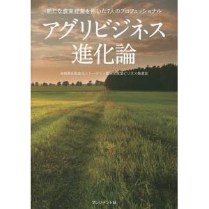 アグリビジネス進化論 新たな農業経営を拓いた7人のプロフェッショナル/トーマツ・農林水産業ビジネス推進室
