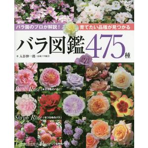 バラ図鑑475種 育てたい品種が見つかる バラ園のプロが解説/入谷伸一郎