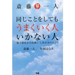 斎藤一人同じことをしてもうまくいく人いかない人 親子関係から紐解くしあわせのヒント/斎藤一人/舛岡はなゑ｜boox