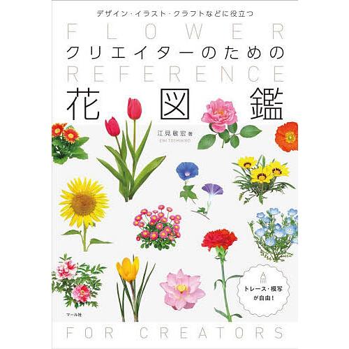 クリエイターのための花図鑑 デザイン・イラスト・クラフトなどに役立つ/江見敏宏