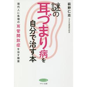 謎の耳づまり病を自分で治す本　現代人に急増の耳管開放症を治す極意/萩野仁志