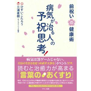 病気が治る人の予祝思考！　前祝いの健康術/ひすいこたろう/三浦直樹