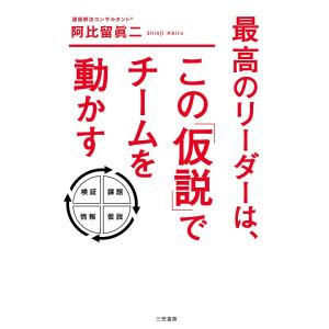 最高のリーダーは、この「仮説」でチームを動かす/阿比留眞二