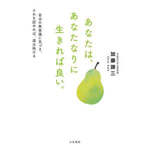 あなたは、あなたなりに生きれば良い。 自分の無意識に気づき、それを認めれば、道は拓ける/加藤諦三