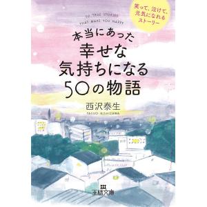 本当にあった幸せな気持ちになる50の物語/西沢泰生