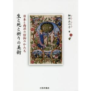 生と死と祈りの美術 日本と西洋の信仰のかたち/細田あや子｜boox