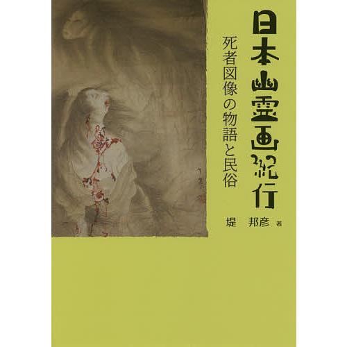 日本幽霊画紀行 死者図像の物語と民俗/堤邦彦